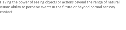 Having the power of seeing objects or actions beyond the range of natural vision: ability to perceive events in the future or beyond normal sensory contact. 