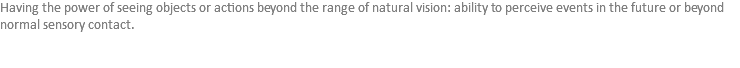 Having the power of seeing objects or actions beyond the range of natural vision: ability to perceive events in the future or beyond normal sensory contact. 